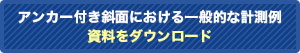 アンカー付き斜面における一般的な計測例資料をダウンロード
